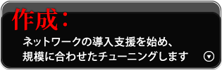 作成：ネットワークの導入支援を始め、規模に合わせたチューニングします