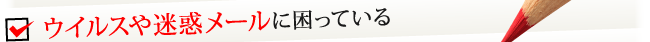 ウイルスや迷惑メールに困っている