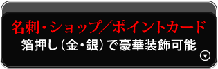 名刺・ショップ／ポイントカード（箔押し（金・銀）で豪華装飾可能）