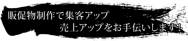 販促物制作で集客アップ・売上アップをお手伝いします！