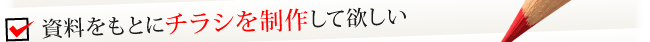資料をもとにチラシを制作して欲しい