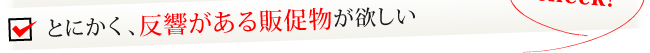とにかく、反響がある販促物が欲しい