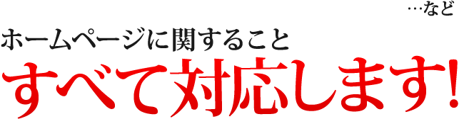 ...など、ホームページに関すること、すべて対応します！