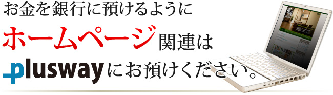 お金を銀行に預けるように、ホームページ関連はプラスウェイにお預けください
